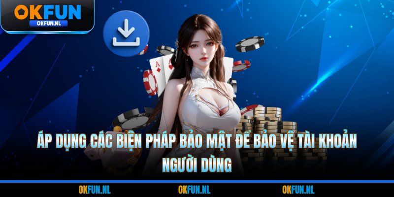 Áp dụng các biện pháp bảo mật để bảo vệ tài khoản người dùng