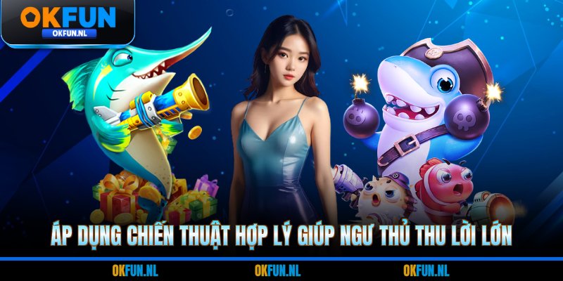 Áp dụng chiến thuật hợp lý giúp ngư thủ thu lời lớn