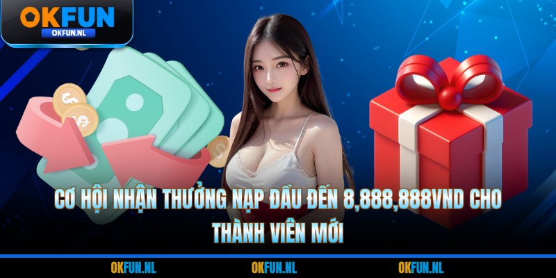 Cơ hội nhận thưởng nạp đầu đến 8.888.888vnd cho thành viên mới