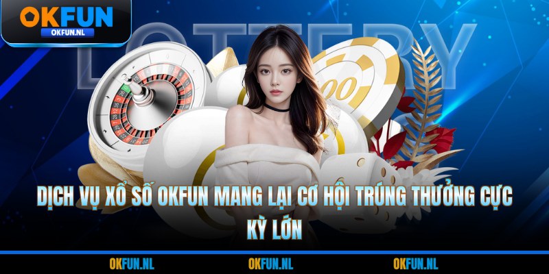 Dịch vụ xổ số OKFUN mang lại cơ hội trúng thưởng cực kỳ lớn