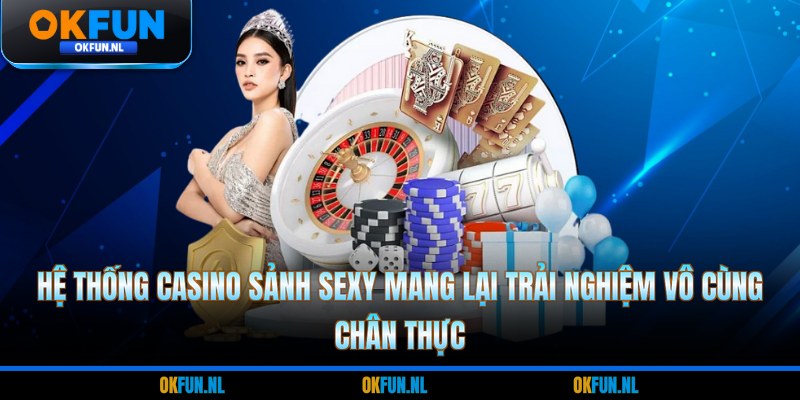 Hệ thống casino sảnh Sexy mang lại trải nghiệm vô cùng chân thực