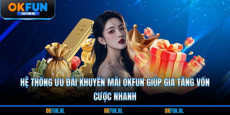 Hệ thống ưu đãi khuyến mãi OKFUN giúp gia tăng vốn cược nhanh