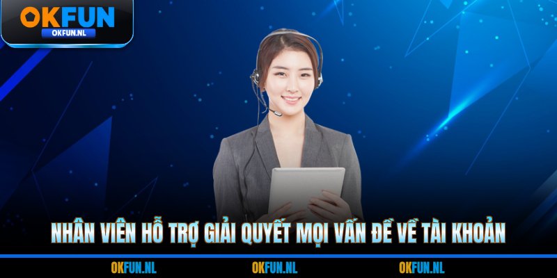 Nhân viên hỗ trợ giải quyết mọi vấn đề về tài khoản