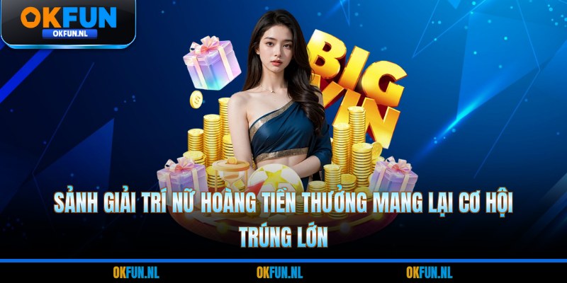 Sảnh giải trí nữ hoàng tiền thưởng mang lại cơ hội trúng lớn