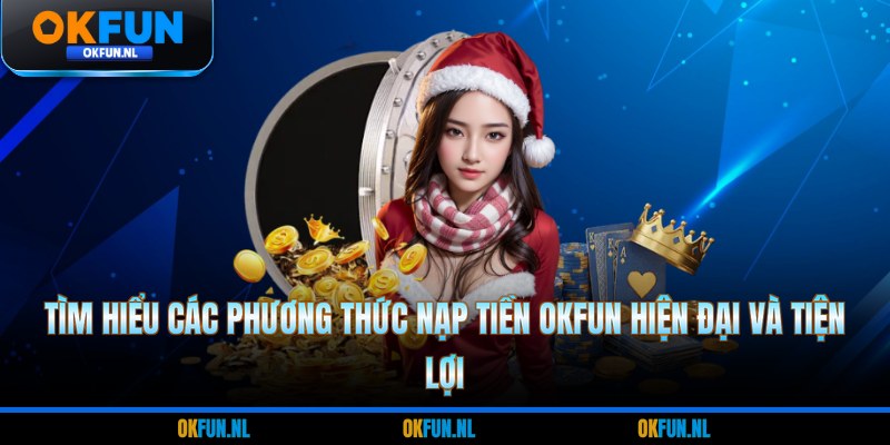 Tìm hiểu các phương thức nạp tiền OKFUN hiện đại và tiện lợi