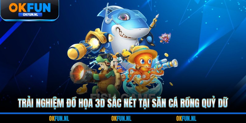 Trải nghiệm đồ họa 3D sắc nét tại săn cá rồng quỷ dữ